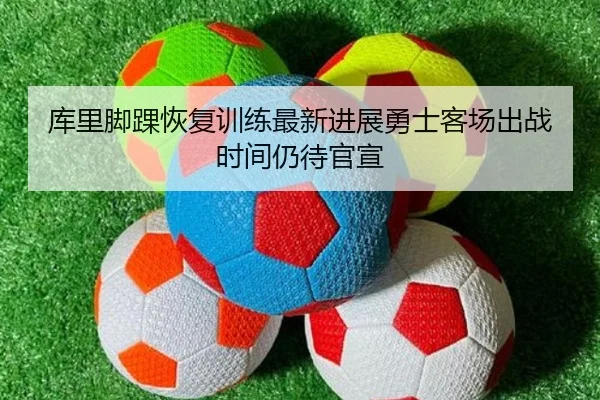 库里脚踝恢复训练最新进展勇士客场出战时间仍待官宣
